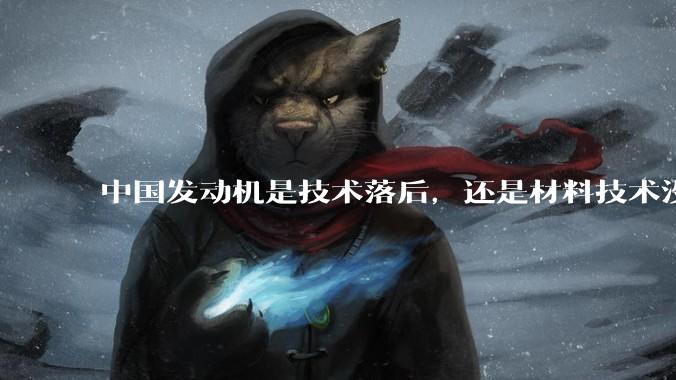 中国发动机是技术落后，还是材料技术没有攻克?