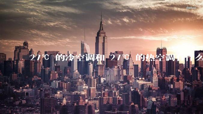 27℃ 的冷空调和 27℃ 的热空调有什么区别？