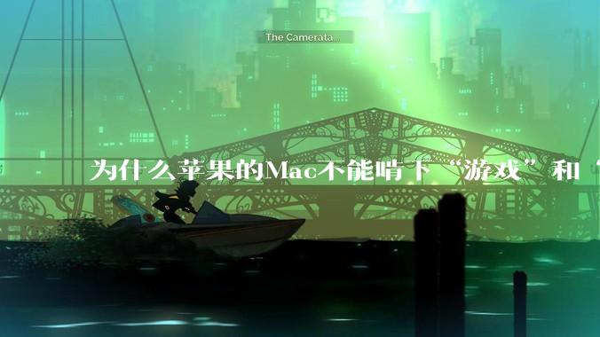 为什么苹果的Mac不能啃下“游戏”和“软件支持”这2块硬骨头？