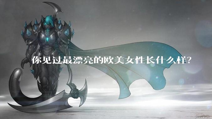 你见过最漂亮的欧美女性长什么样？