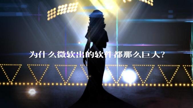 为什么微软出的软件都那么巨大？