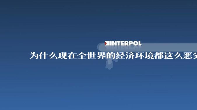 为什么现在全世界的经济环境都这么恶劣？