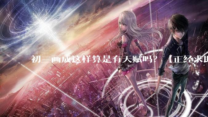 初三画成这样算是有天赋吗？【正经求助】?