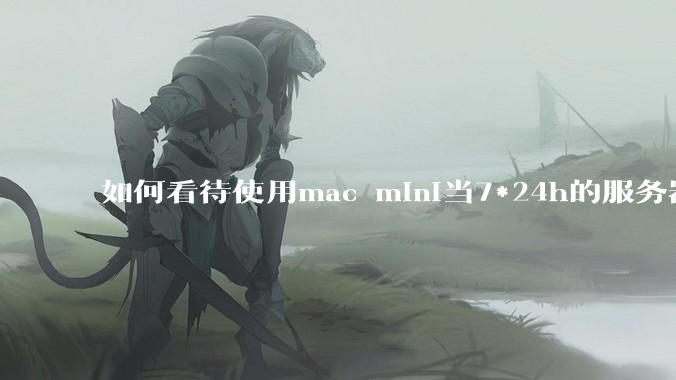 如何看待使用mac mini当7*24h的服务器？