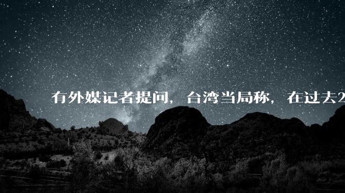 有外媒记者提问，台湾当局称，在过去24小时内，46架解放军战机飞越台湾。有何最新消息吗？