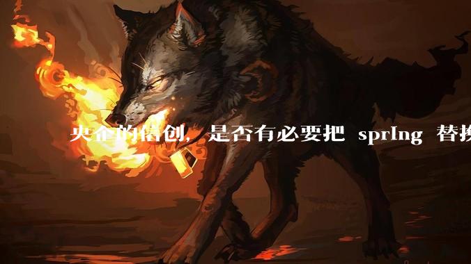 央企的信创，是否有必要把 spring 替换成国产的 solon ？