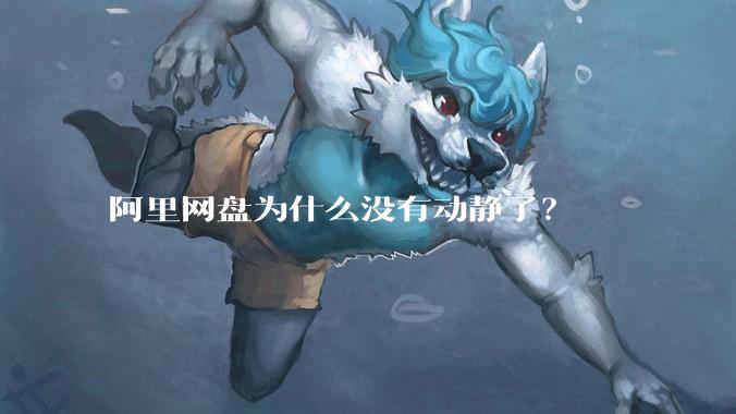 阿里网盘为什么没有动静了？