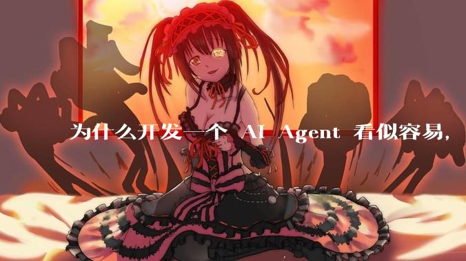 为什么开发一个 AI Agent 看似容易，但真正让它「好用」却如此困难？技术瓶颈主要在哪里？
