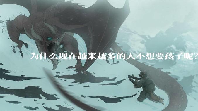 为什么现在越来越多的人不想要孩子呢？