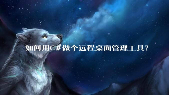 如何用C#做个远程桌面管理工具？