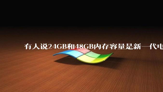 有人说24GB和48GB内存容量是新一代电脑平台最均衡的方案，真的是这样吗？电脑内存应该如何选？